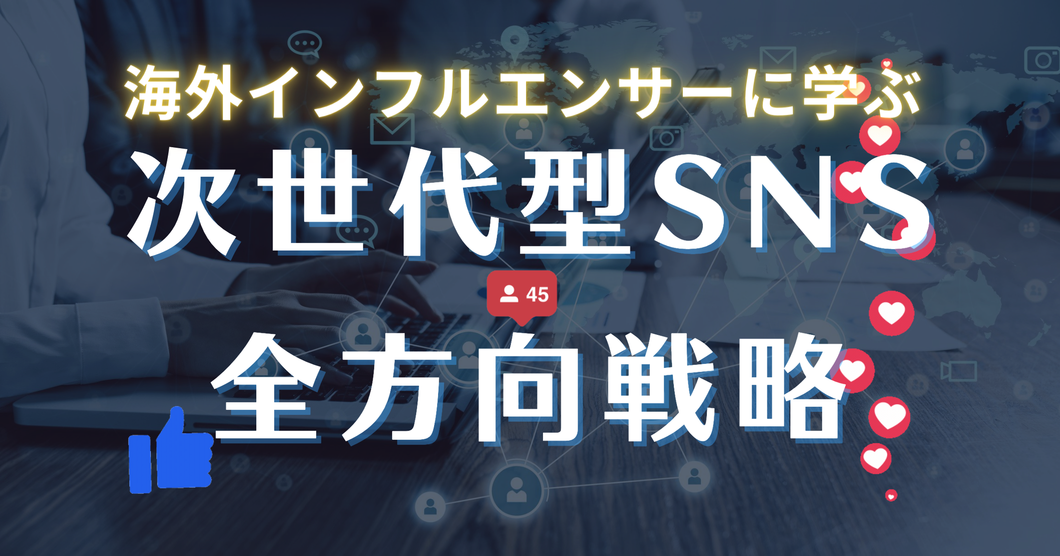 海外インフルエンサーに学ぶ次世代型SNS全方向戦略